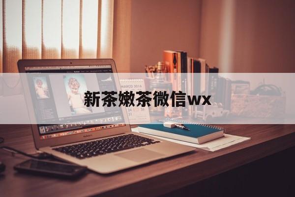 江苏包含新茶嫩茶微信wx的词条