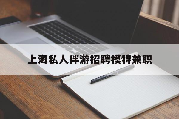 江苏关于上海私人伴游招聘模特兼职的信息